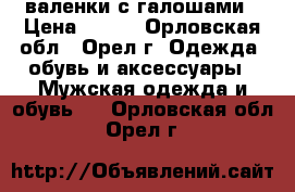 валенки с галошами › Цена ­ 800 - Орловская обл., Орел г. Одежда, обувь и аксессуары » Мужская одежда и обувь   . Орловская обл.,Орел г.